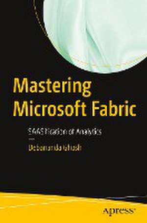 Mastering Microsoft Fabric: SAASification of Analytics de Debananda Ghosh