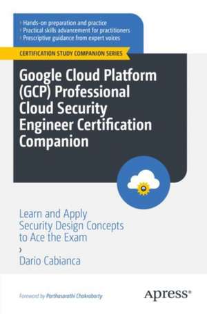 Google Cloud Platform (GCP) Professional Cloud Security Engineer Certification Companion: Learn and Apply Security Design Concepts to Ace the Exam de Dario Cabianca