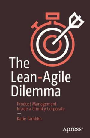 The Lean-Agile Dilemma: Product Management Inside a Chunky Corporate de Katie Tamblin