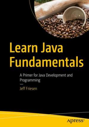 Learn Java Fundamentals: A Primer for Java Development and Programming de Jeff Friesen