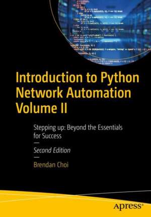 Introduction to Python Network Automation Volume II: Stepping up: Beyond the Essentials for Success de Brendan Choi