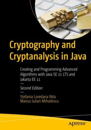 Cryptography and Cryptanalysis in Java: Creating and Programming Advanced Algorithms with Java SE 21 LTS and Jakarta EE 11 de Stefania Loredana Nita