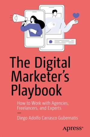 The Digital Marketer's Playbook: How to Effectively Collaborate with Agencies, Freelancers, and Digital Marketing Experts de Diego Adolfo Carrasco Gubernatis