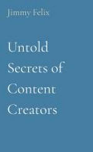 Untold Secrets of Content Creators de Jimmy Felix