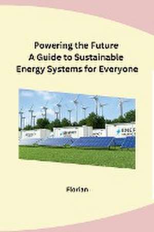 Powering the Future A Guide to Sustainable Energy Systems for Everyone de Florian