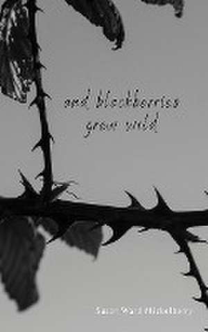 And Blackberries Grew Wild de Susan Ward Mickelberry