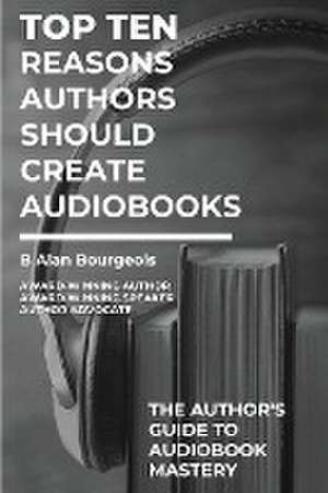 Top Ten Reasons Authors Should Create Audiobooks de B Alan Bourgeois