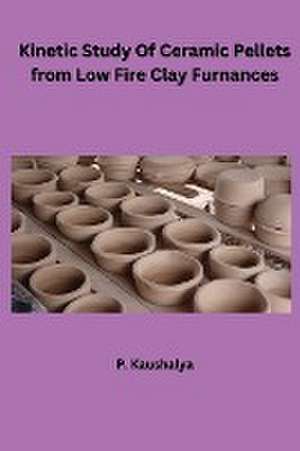 Kinetic Study Of Ceramic Pellets from Low Fire Clay Furnances de P. Kaushalya