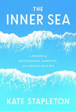 The Inner Sea: A Memoir of Motherhood, Adoption, and a Bright Blue Bus de Kate Stapleton