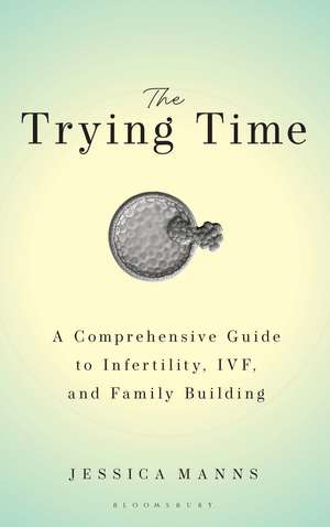 The Trying Time: A Comprehensive Guide to Infertility, IVF, and Family Building de Jessica Manns
