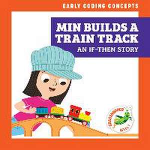 Min Builds a Train Track: An If-Then Story de Elizabeth Everett