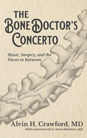 The Bone Doctor`s Concerto – Music, Surgery, and the Pieces in Between de Alvin Crawford