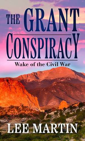 The Grant Conspiracy: Wake of the Civil War de Lee Martin