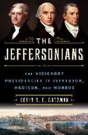 The Jeffersonians: The Visionary Presidencies of Jefferson, Madison, and Monroe de Kevin R. C. Gutzman