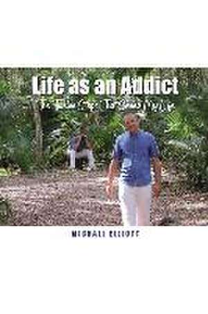 Life as an Addict: The Twelve Steps That Saved My Life de Michael Elliott