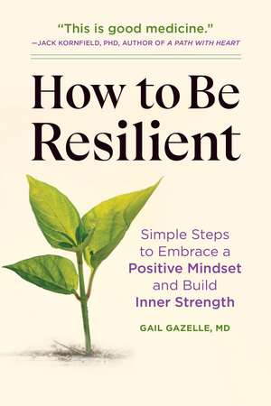 How to Be Resilient: Simple Steps to Embrace a Positive Mindset and Build Inner Strength de Gail Gazelle