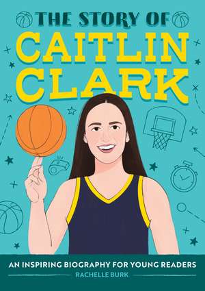 The Story of Caitlin Clark: An Inspiring Biography for Young Readers de Rachelle Burk