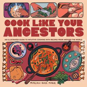 Cook Like Your Ancestors: An Illustrated Guide to Intuitive Cooking With Recipes From Around the World de Mariah-Rose Marie