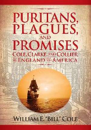 Puritans, Plagues, and Promises: Cole, Clarke, and Collier in England to America de William E. Cole