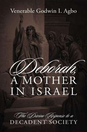 Deborah, a Mother In Israel de Venerable Godwin I. Agbo