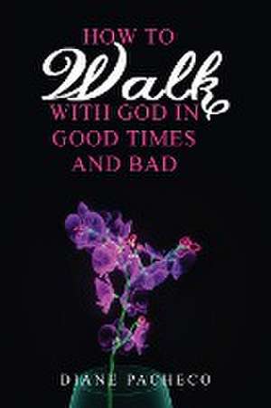 How to Walk with God in Good Times and Bad de Diane Pacheco