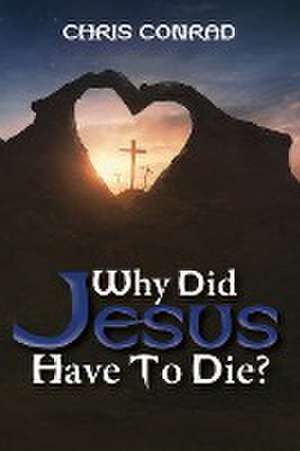 Why Did Jesus Have to Die? de Chris Conrad