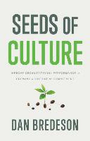 Seeds of Culture: Improve Organizational Performance by Growing a Culture of Commitment de Dan Bredeson