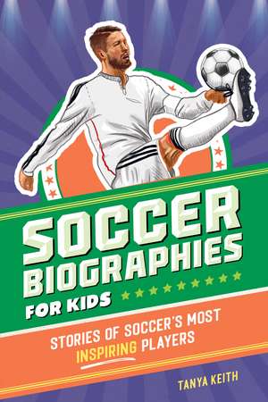 Soccer Biographies for Kids: Stories of Soccer's Most Inspiring Players de Tanya Keith