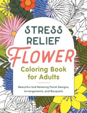 Stress Relief Flower Coloring Book for Adults de Callisto Publishing