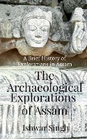 The Archaeological Explorations of Assam de Ishwar Singh