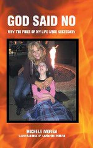 God Said No: Why the fires of my life were necessary de Michele Moran