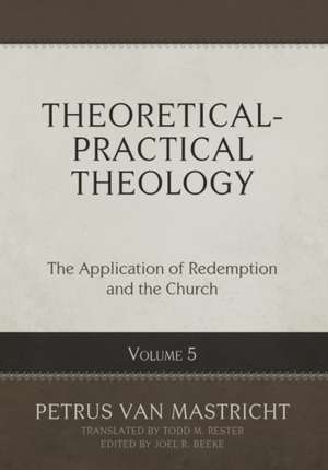 Theoretical-Practical Theology, Volume 5 de Petrus van Mastricht