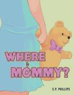 Where Is Mommy? de E P Phillips