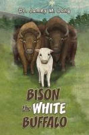 Bison the White Buffalo de Jamey M. Long