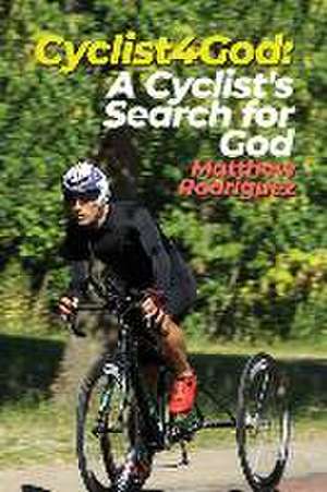 Cyclist4God: A Cyclist's Search for God de Matthew Rodriguez