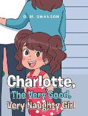 Charlotte, The Very Good, Very Naughty Girl de D. M. Swanson