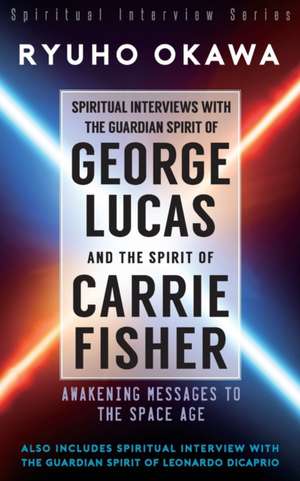 Spiritual Interviews with the Guardian Spirit of George Lucas and the Spirit of Carrie Fisher de Ryuho Okawa