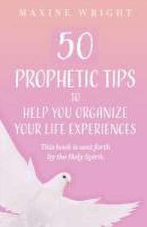 50 Prophetic Tips to Help You Organize Your Life Experiences: This Book is Sent Forth by the Holy Spirit de Maxine Wright