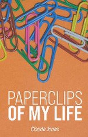 Paperclips of My Life de Claude A. Jones Jr.