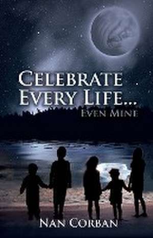 Celebrate Every Life....Even Mine de Nan Corban