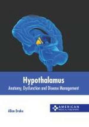 Hypothalamus: Anatomy, Dysfunction and Disease Management de Allan Drake