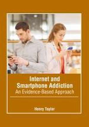 Internet and Smartphone Addiction: An Evidence-Based Approach de Henry Taylor