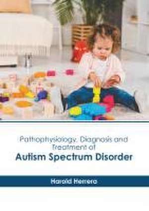 Pathophysiology, Diagnosis and Treatment of Autism Spectrum Disorder de Harold Herrera