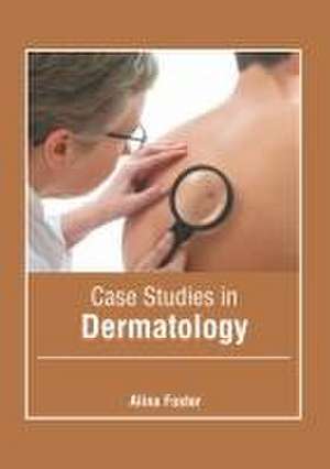 Case Studies in Dermatology de Alina Foster