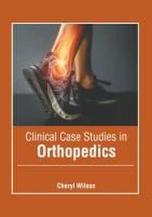 Clinical Case Studies in Orthopedics de Cheryl Wilson