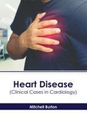 Heart Disease (Clinical Cases in Cardiology) de Mitchell Burton