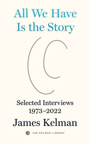 All We Have is the Story: Selected Interviews (1973-2022) de James Kelman