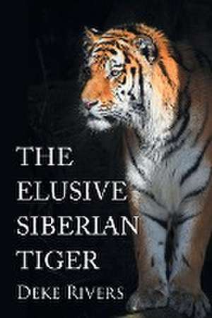 The Elusive Siberian Tiger de Deke Rivers