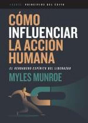 Cómo Influenciar La Acción Humana de Myles Munroe