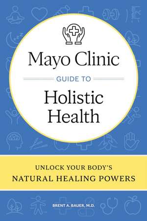 Mayo Clinic Guide to Holistic Health de Brent A Bauer